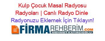 +Kulp+Çocuk+Masal+Radyosu+Radyoları+|+Canlı+Radyo+Dinle Radyonuzu+Eklemek+İçin+Tıklayın!